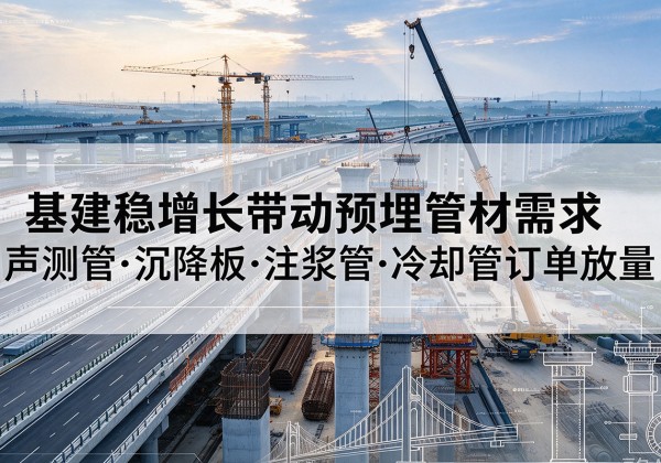 水富基建稳增长带动预埋监测管材需求，声测管、沉降板、注浆管订单持续放量