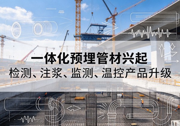 水富一体化管材产品兴起，声测注浆一体管、多功能预埋管应用增多